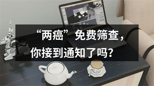 “两癌”免费筛查，你接到通知了吗？