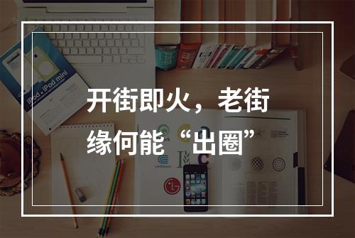 开街即火，老街缘何能“出圈”