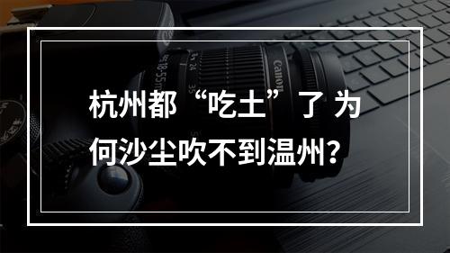 杭州都“吃土”了 为何沙尘吹不到温州？