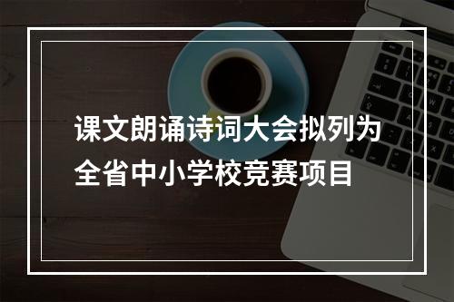 课文朗诵诗词大会拟列为全省中小学校竞赛项目