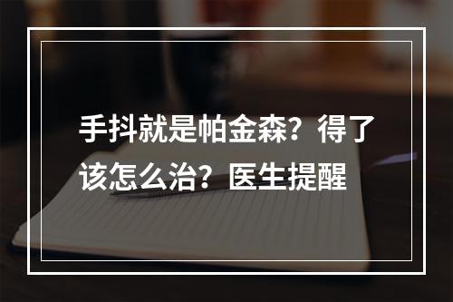 手抖就是帕金森？得了该怎么治？医生提醒