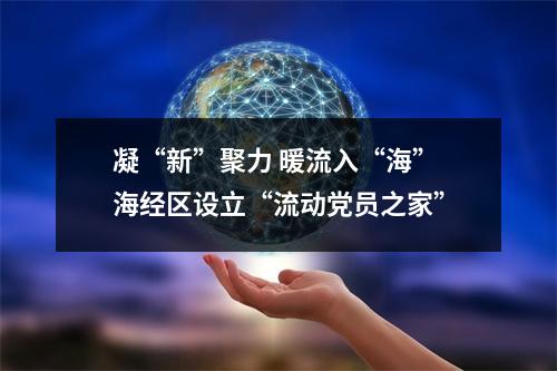 凝“新”聚力 暖流入“海” 海经区设立“流动党员之家”