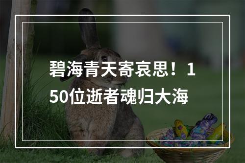 碧海青天寄哀思！150位逝者魂归大海