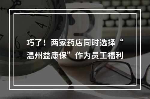 巧了！两家药店同时选择“温州益康保”作为员工福利