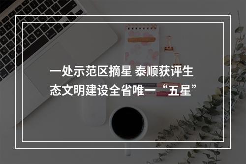 一处示范区摘星 泰顺获评生态文明建设全省唯一“五星”