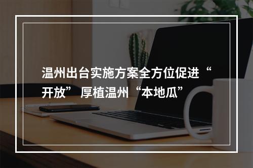 温州出台实施方案全方位促进“开放” 厚植温州“本地瓜”
