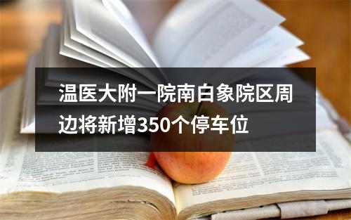 温医大附一院南白象院区周边将新增350个停车位