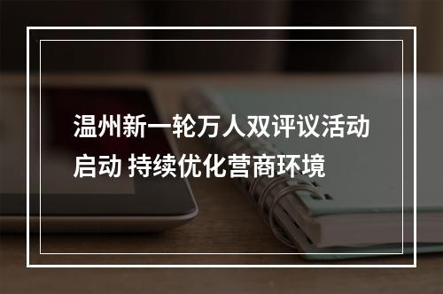 温州新一轮万人双评议活动启动 持续优化营商环境