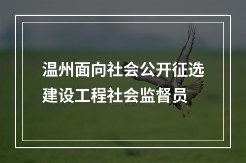 温州面向社会公开征选建设工程社会监督员