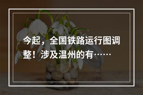 今起，全国铁路运行图调整！涉及温州的有……