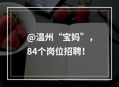 @温州“宝妈”，84个岗位招聘！