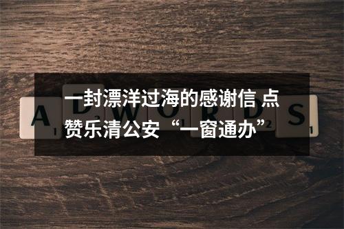 一封漂洋过海的感谢信 点赞乐清公安“一窗通办”