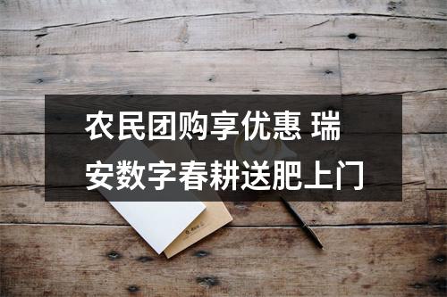 农民团购享优惠 瑞安数字春耕送肥上门