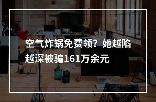 空气炸锅免费领？她越陷越深被骗161万余元