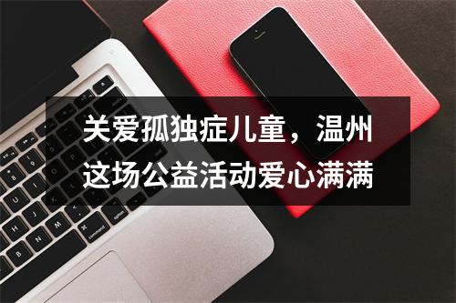 关爱孤独症儿童，温州这场公益活动爱心满满
