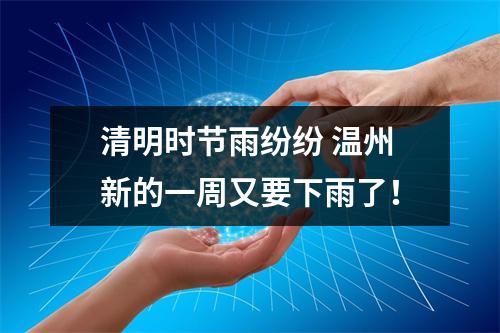清明时节雨纷纷 温州新的一周又要下雨了！