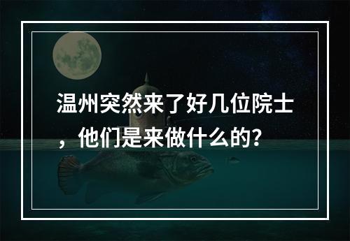温州突然来了好几位院士，他们是来做什么的？