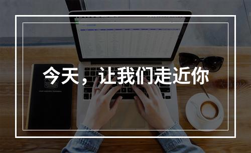 今天，让我们走近你