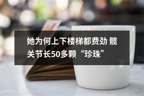 她为何上下楼梯都费劲 髋关节长50多颗“珍珠”