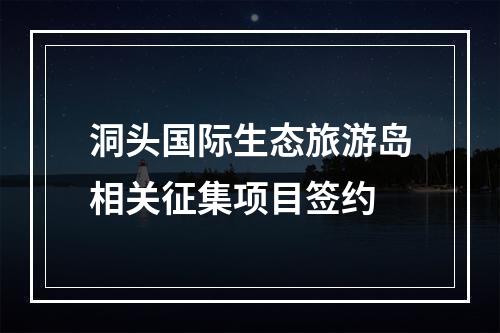 洞头国际生态旅游岛相关征集项目签约