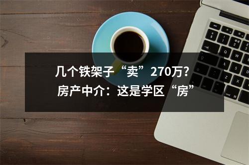 几个铁架子“卖”270万？ 房产中介：这是学区“房”