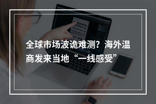 全球市场波诡难测？海外温商发来当地“一线感受”