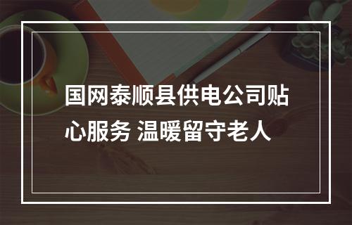 国网泰顺县供电公司贴心服务 温暖留守老人