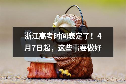 浙江高考时间表定了！4月7日起，这些事要做好