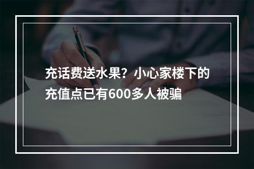 充话费送水果？小心家楼下的充值点已有600多人被骗