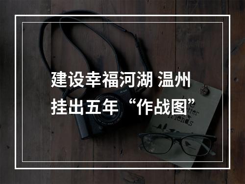 建设幸福河湖 温州挂出五年“作战图”