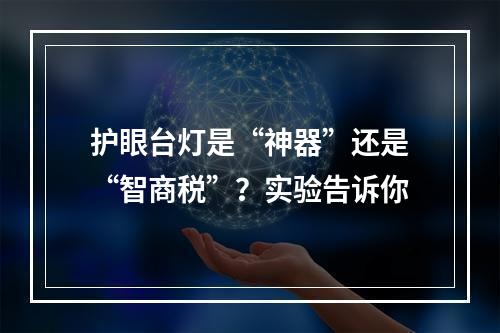 护眼台灯是“神器”还是“智商税”？实验告诉你