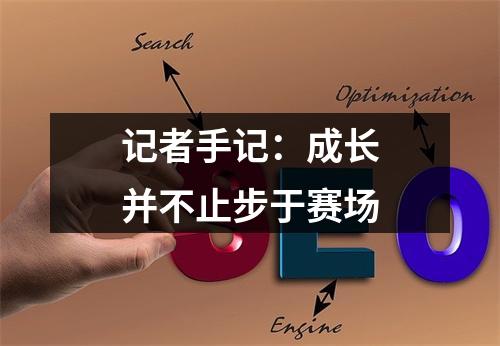 记者手记：成长并不止步于赛场