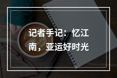 记者手记：忆江南，亚运好时光
