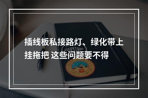 插线板私接路灯、绿化带上挂拖把 这些问题要不得