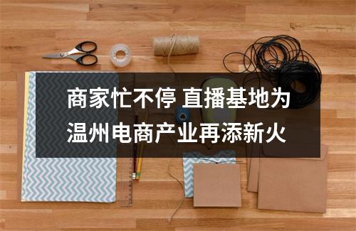 商家忙不停 直播基地为温州电商产业再添新火