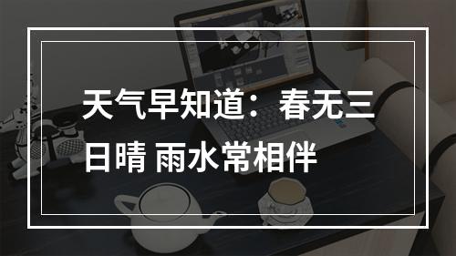 天气早知道：春无三日晴 雨水常相伴