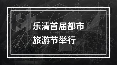 乐清首届都市旅游节举行
