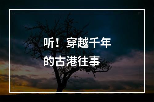听！穿越千年的古港往事