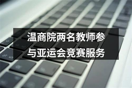 温商院两名教师参与亚运会竞赛服务