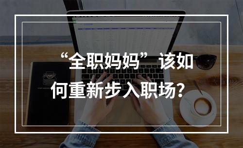 “全职妈妈”该如何重新步入职场？