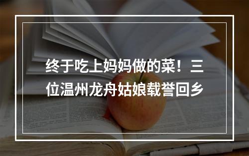 终于吃上妈妈做的菜！三位温州龙舟姑娘载誉回乡