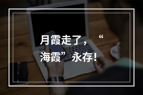 月霞走了，“海霞”永存！
