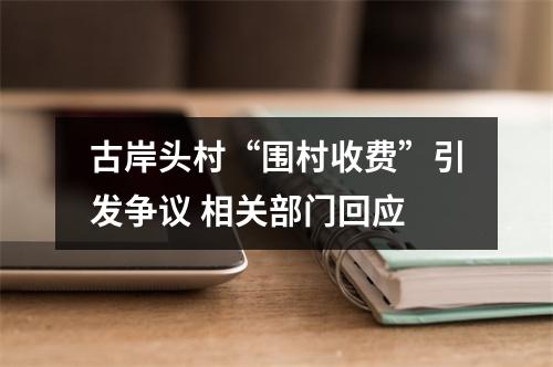 古岸头村“围村收费”引发争议 相关部门回应