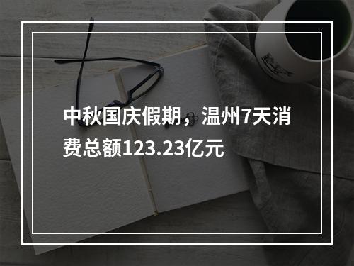中秋国庆假期，温州7天消费总额123.23亿元