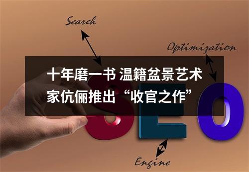 十年磨一书 温籍盆景艺术家伉俪推出“收官之作”