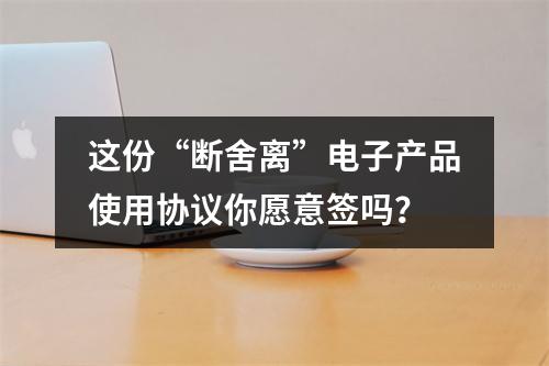 这份“断舍离”电子产品使用协议你愿意签吗？