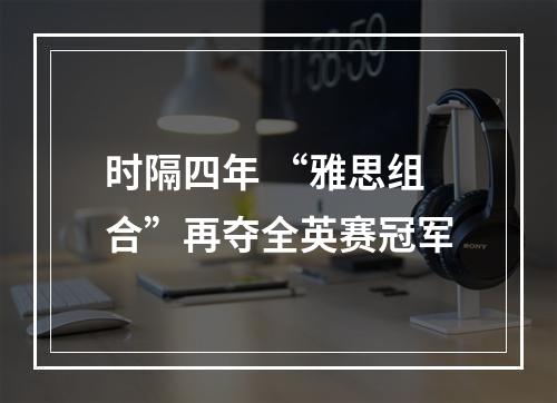 时隔四年 “雅思组合”再夺全英赛冠军
