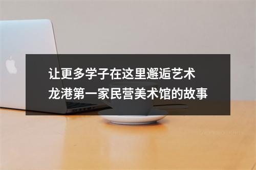 让更多学子在这里邂逅艺术 龙港第一家民营美术馆的故事