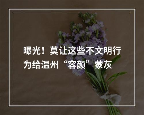 曝光！莫让这些不文明行为给温州“容颜”蒙灰
