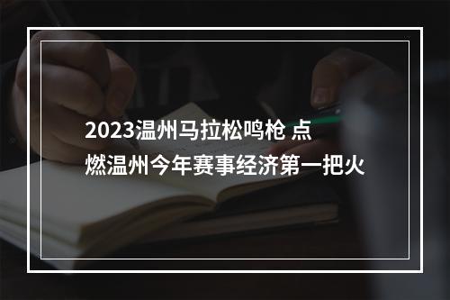 2023温州马拉松鸣枪 点燃温州今年赛事经济第一把火